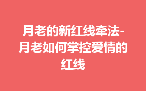 月老的新红线牵法-月老如何掌控爱情的红线