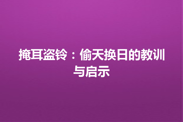 掩耳盗铃：偷天换日的教训与启示