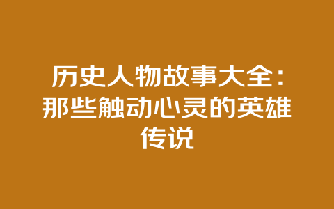 历史人物故事大全：那些触动心灵的英雄传说