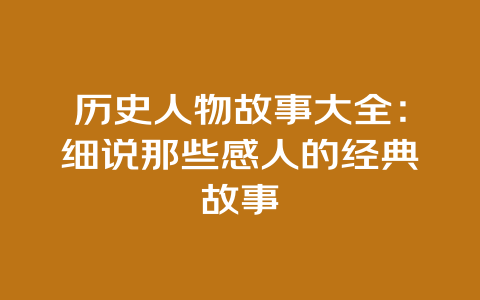 历史人物故事大全：细说那些感人的经典故事