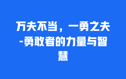 万夫不当，一勇之夫-勇敢者的力量与智慧