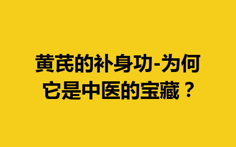 黄芪的补身功-为何它是中医的宝藏？