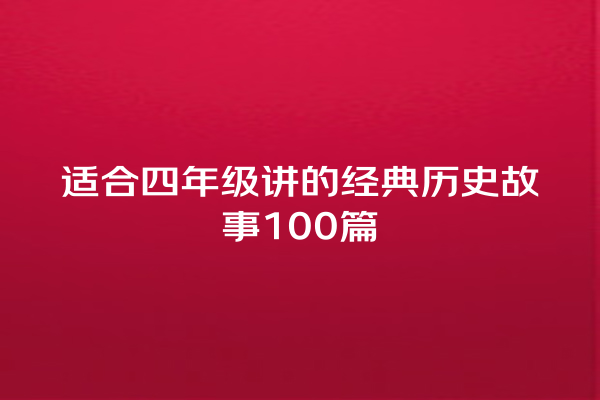 适合四年级讲的经典历史故事100篇