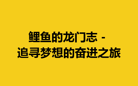 鲤鱼的龙门志 – 追寻梦想的奋进之旅