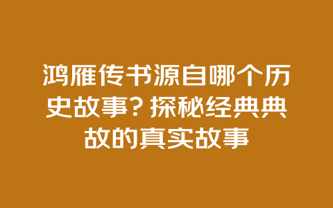 鸿雁传书源自哪个历史故事？探秘经典典故的真实故事