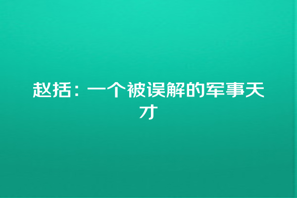 赵括：一个被误解的军事天才