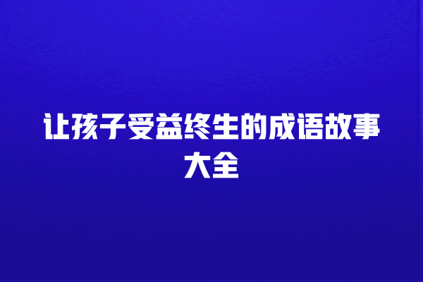 让孩子受益终生的成语故事大全