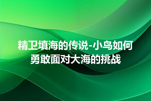 精卫填海的传说-小鸟如何勇敢面对大海的挑战