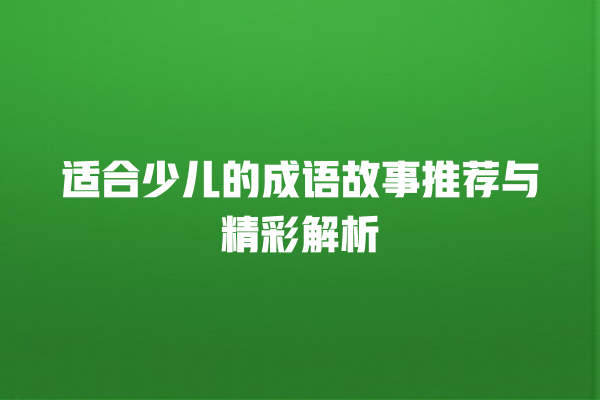 适合少儿的成语故事推荐与精彩解析