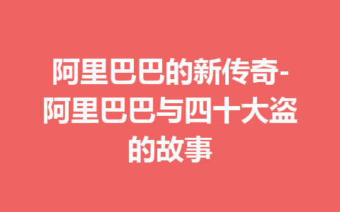 阿里巴巴的新传奇-阿里巴巴与四十大盗的故事