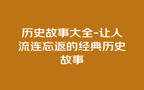 历史故事大全-让人流连忘返的经典历史故事