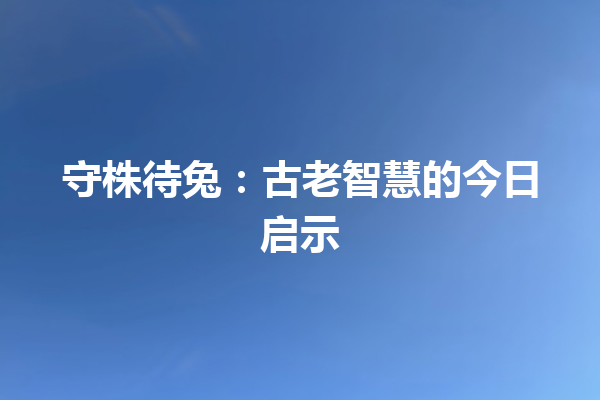 守株待兔：古老智慧的今日启示