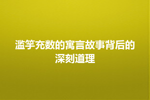 滥竽充数的寓言故事背后的深刻道理