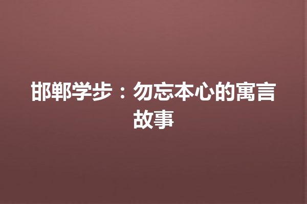 邯郸学步：勿忘本心的寓言故事