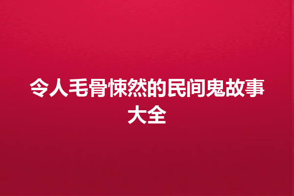 令人毛骨悚然的民间鬼故事大全