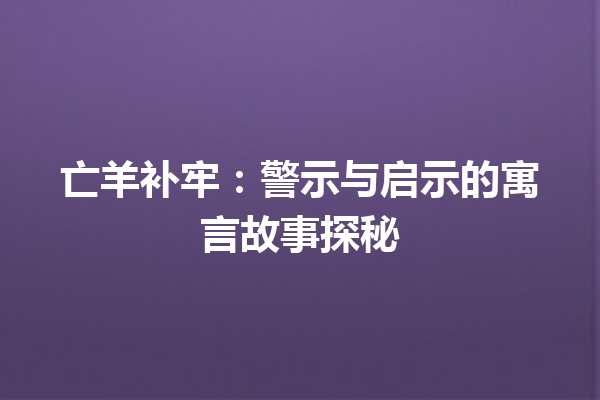 亡羊补牢：警示与启示的寓言故事探秘