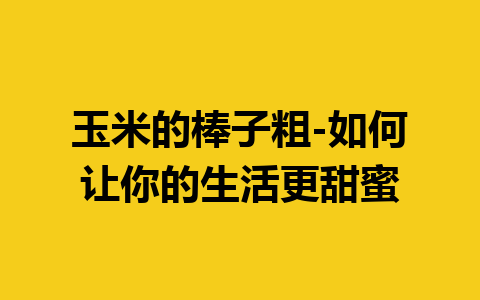 玉米的棒子粗-如何让你的生活更甜蜜