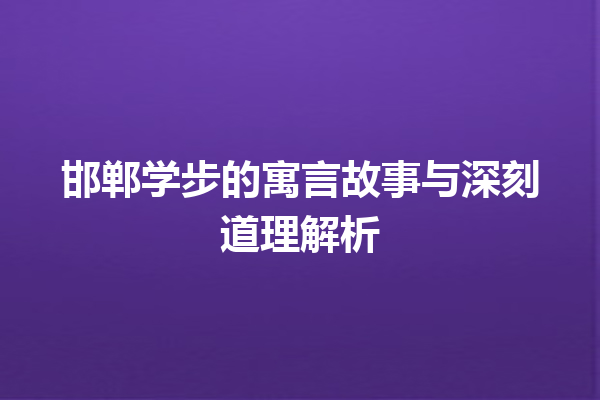 邯郸学步的寓言故事与深刻道理解析