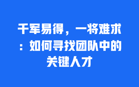 千军易得，一将难求：如何寻找团队中的关键人才