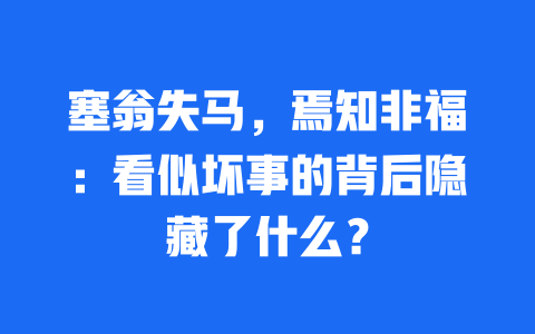 塞翁失马，焉知非福：看似坏事的背后隐藏了什么？