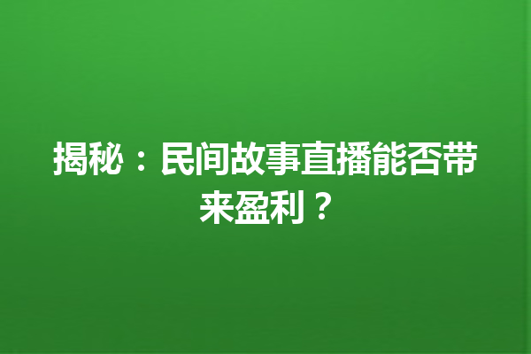 揭秘：民间故事直播能否带来盈利？