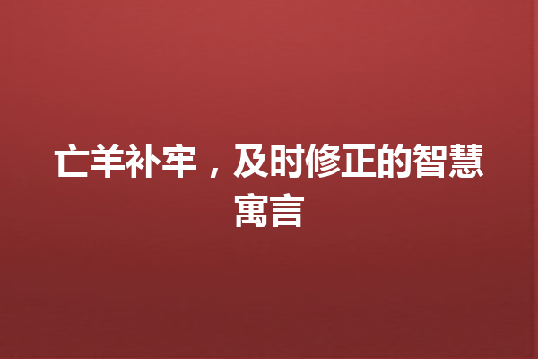 亡羊补牢，及时修正的智慧寓言