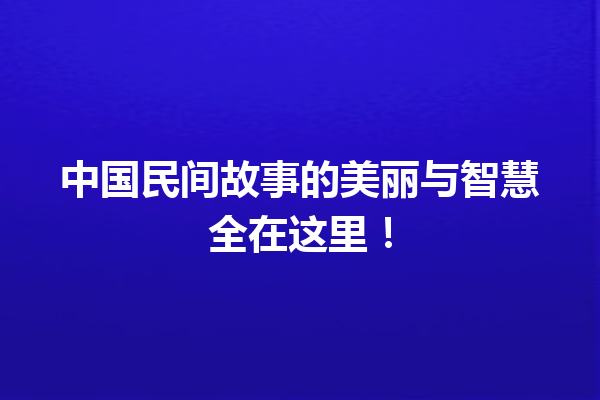 中国民间故事的美丽与智慧全在这里！