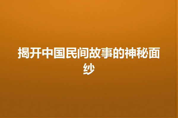 揭开中国民间故事的神秘面纱