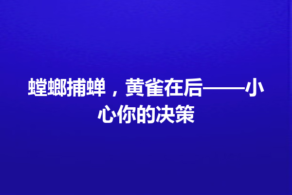 螳螂捕蝉，黄雀在后——小心你的决策