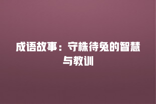 成语故事：守株待兔的智慧与教训