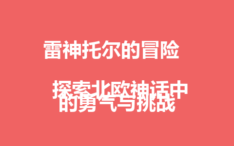 雷神托尔的冒险  
 探索北欧神话中的勇气与挑战