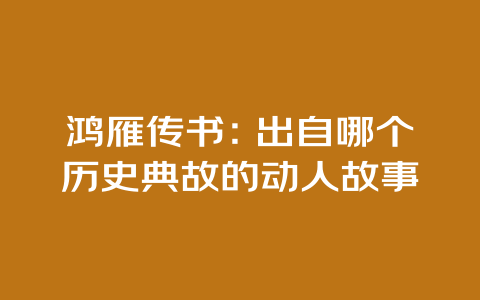 鸿雁传书：出自哪个历史典故的动人故事