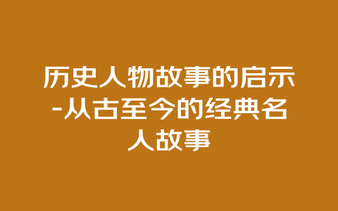 历史人物故事的启示-从古至今的经典名人故事