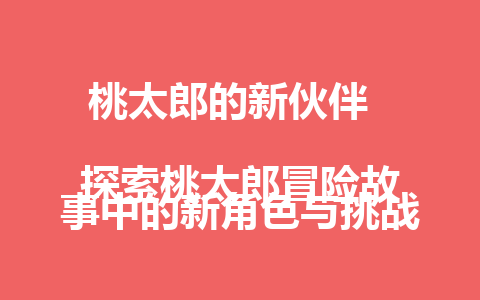 桃太郎的新伙伴  
探索桃太郎冒险故事中的新角色与挑战