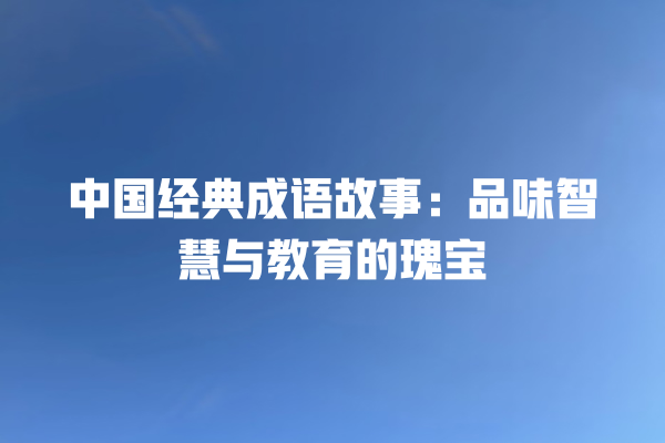 中国经典成语故事：品味智慧与教育的瑰宝