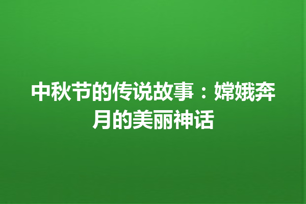 中秋节的传说故事：嫦娥奔月的美丽神话