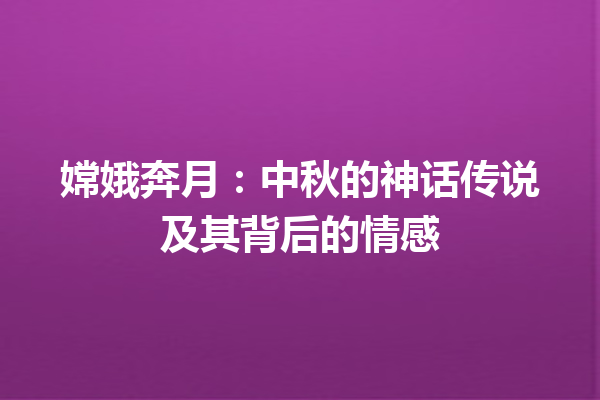 嫦娥奔月：中秋的神话传说及其背后的情感