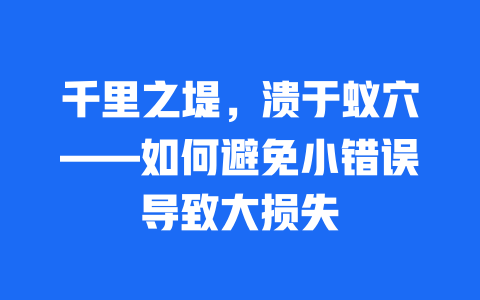 千里之堤，溃于蚁穴——如何避免小错误导致大损失