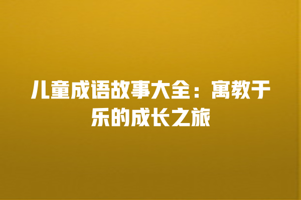 儿童成语故事大全：寓教于乐的成长之旅