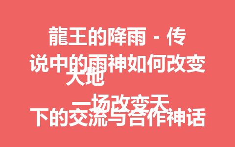 龍王的降雨 – 传说中的雨神如何改变大地
 一场改变天下的交流与合作神话故事