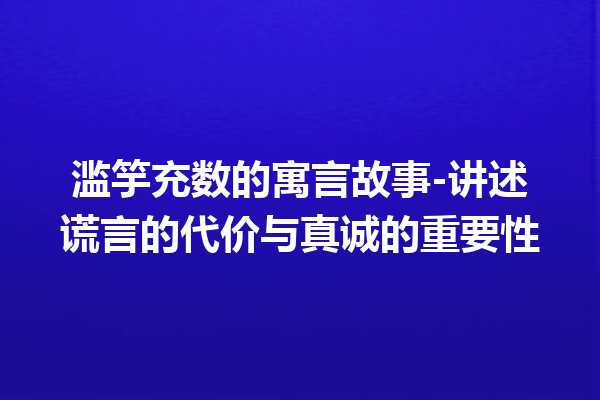 滥竽充数的寓言故事-讲述谎言的代价与真诚的重要性