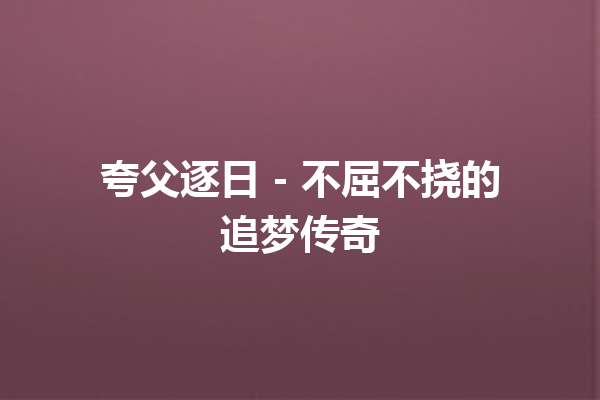 夸父逐日 – 不屈不挠的追梦传奇