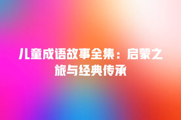 儿童成语故事全集：启蒙之旅与经典传承