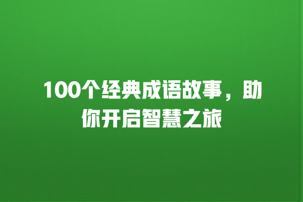 100个经典成语故事，助你开启智慧之旅