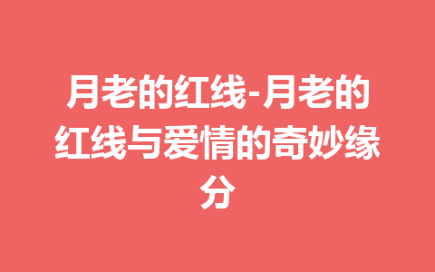 月老的红线-月老的红线与爱情的奇妙缘分