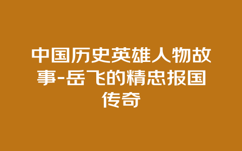 中国历史英雄人物故事-岳飞的精忠报国传奇