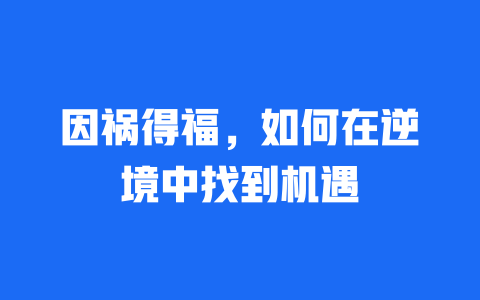 因祸得福，如何在逆境中找到机遇