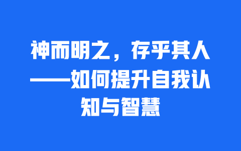 神而明之，存乎其人——如何提升自我认知与智慧