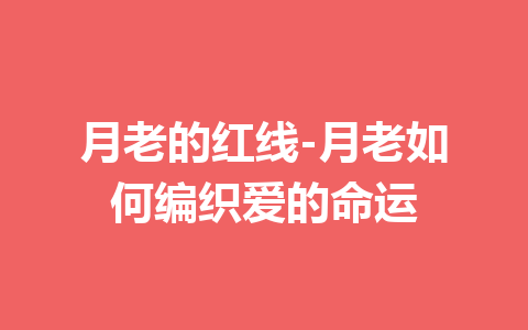 月老的红线-月老如何编织爱的命运