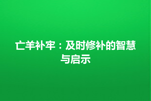 亡羊补牢：及时修补的智慧与启示